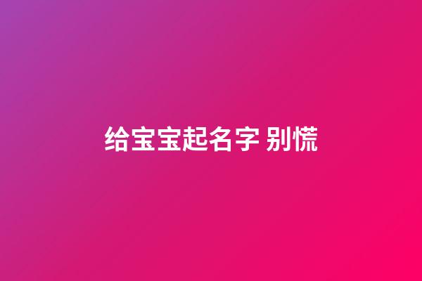 给宝宝起名字 别慌